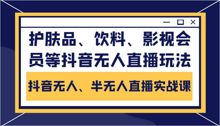 抖音无人、半无人直播实战课，护肤品、饮料、影视会员等抖音无人直播玩法-八号资源库