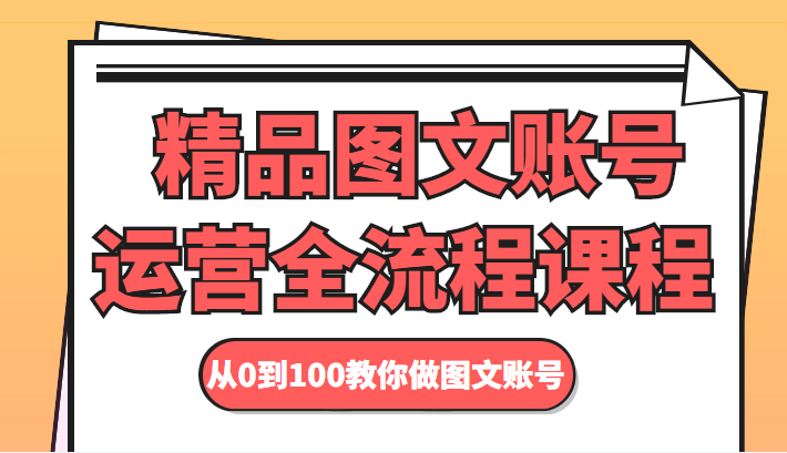 精品图文账号运营全流程课程 从0到100教你做图文账号-八号资源库