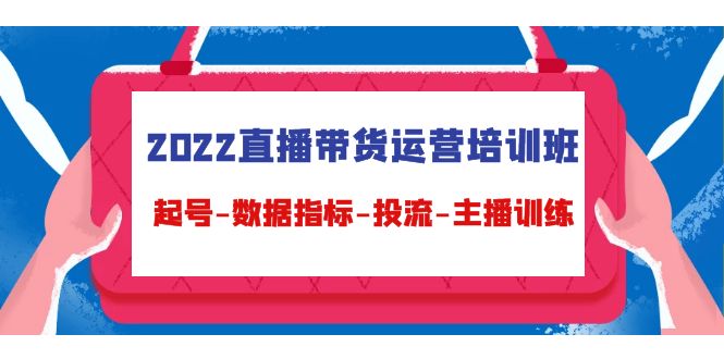 2022直播带货运营培训班：起号-数据指标-投流-主播训练-八号资源库