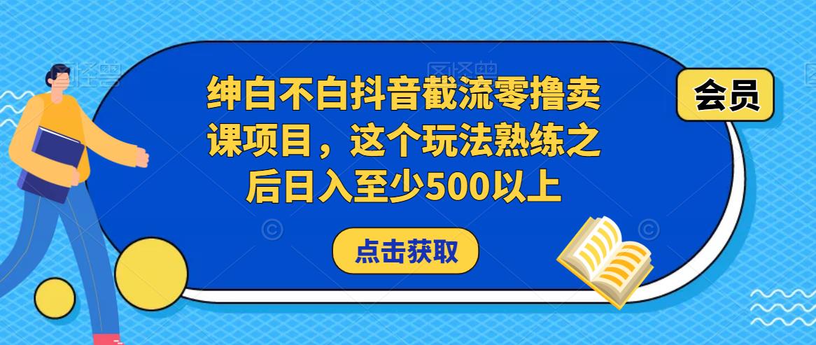 绅白不白抖音截流零撸卖课项目，这个玩法熟练之后日入至少500以上-八号资源库
