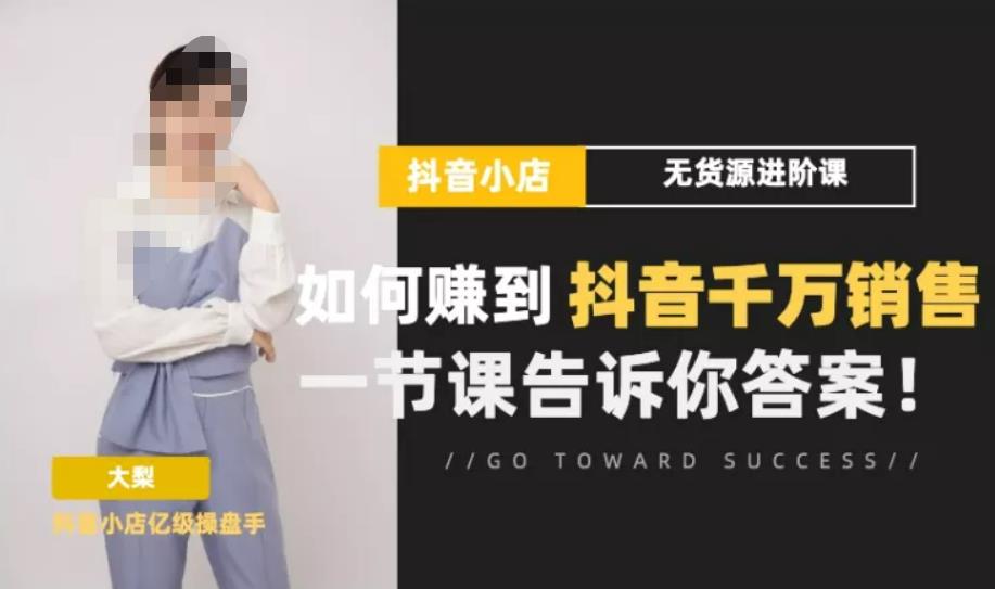 梨子会·抖店无货源进阶冲刺课，如何赚到抖音千万销售，这套课程会告诉你答案-八号资源库