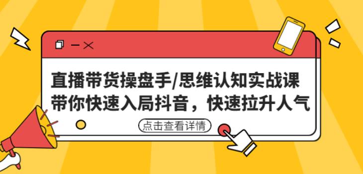 直播带货操盘手/思维认知实战课：带你快速入局抖音，快速拉升人气！-八号资源库