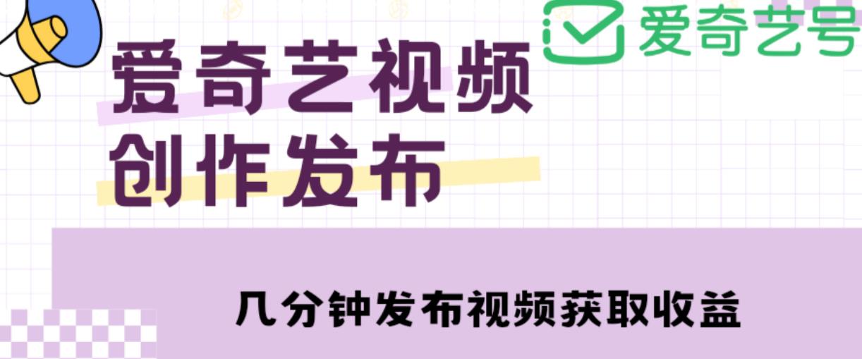 爱奇艺号视频发布，每天只需花几分钟即可发布视频，简单操作收入过万【教程+涨粉攻略】-八号资源库