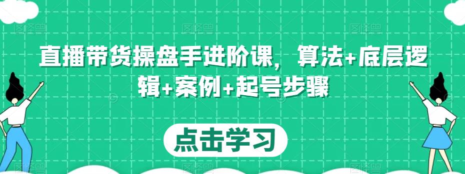 直播带货操盘手进阶课，算法+底层逻辑+案例+起号步骤-八号资源库