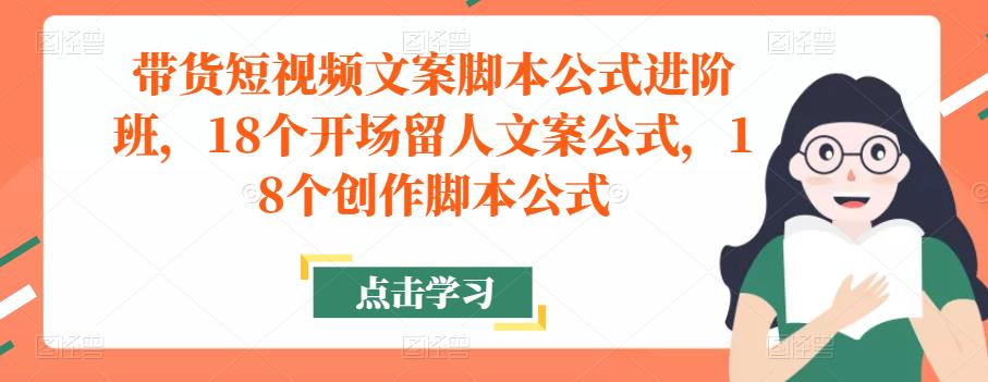 带货短视频文案脚本公式进阶班，18个开场留人文案公式，18个创作脚本公式-八号资源库