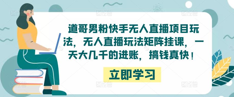 道哥男粉快手无人直播项目玩法，无人直播玩法矩阵挂课，一天大几千的进账，搞钱真快！-八号资源库