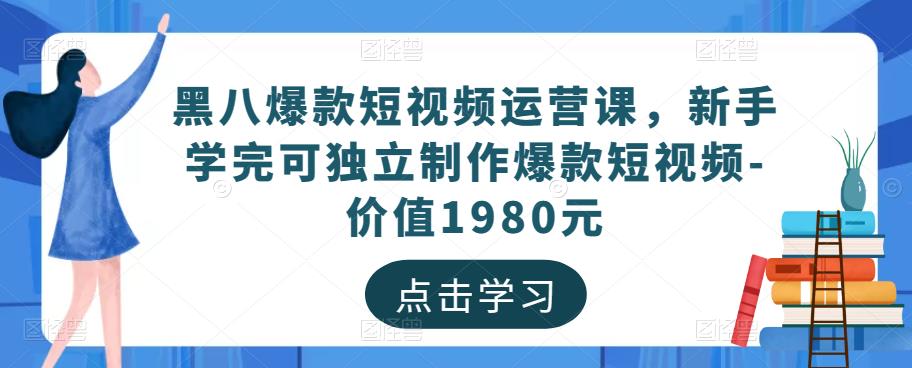 黑八爆款短视频运营课，新手学完可独立制作爆款短视频-价值1980元-八号资源库