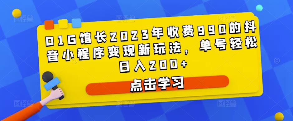 D1G馆长2023年收费990的抖音小程序变现新玩法，单号轻松日入200+-八号资源库