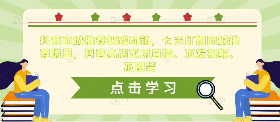 抖音商城推荐极致动销，七天打爆商城推荐流量，抖音小店不用直播、不发视频、不囤货-八号资源库
