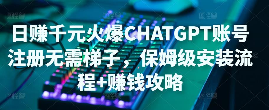日赚千元火爆ChatGPT账号注册无需ti子，保姆级安装流程+赚钱攻略-八号资源库