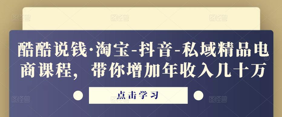 酷酷说钱·淘宝-抖音-私域精品‬电商课程，带你增加年收入几十万-八号资源库