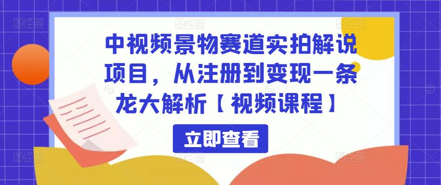 中视频景物赛道实拍解说项目，从注册到变现一条龙大解析【视频课程】-八号资源库