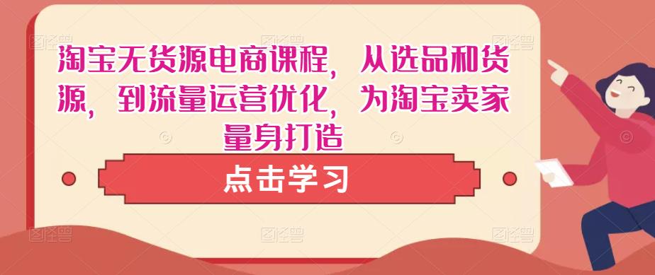 淘宝无货源电商课程，从选品和货源，到流量运营优化，为淘宝卖家量身打造-八号资源库