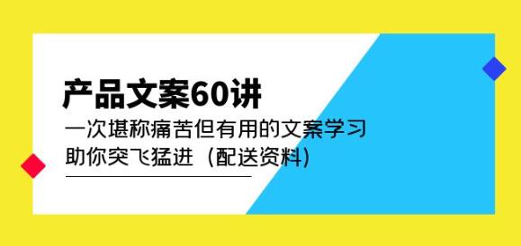 产品文案60讲：一次堪称痛苦但有用的文案学习助你突飞猛进（配送资料）-八号资源库