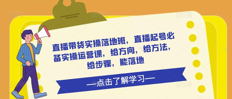 直播带货实操落地班，直播起号必备实操运营课，给方向，给方法，给步骤，能落地-八号资源库