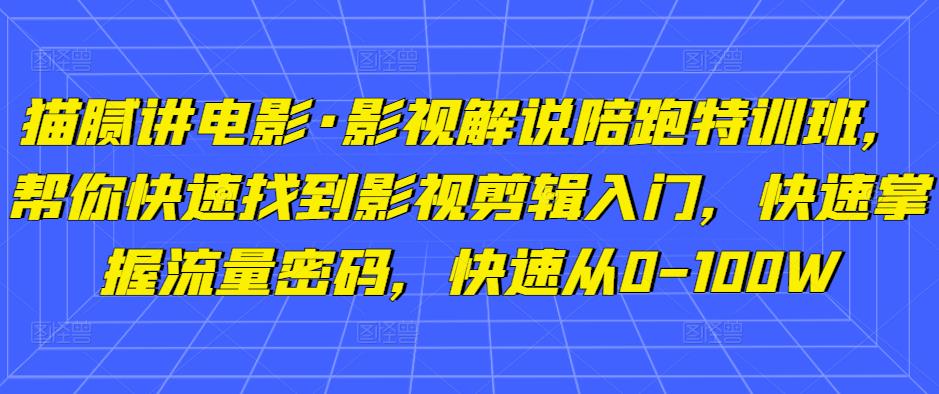 猫腻讲电影·影视解说陪跑特训班，帮你快速找到影视剪辑入门，快速掌握流量密码，快速从0-100W-八号资源库