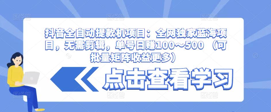 抖音全自动提款机项目：全网独家蓝海项目，无需剪辑，单号日赚100～500 （可批量矩阵收益更多）-八号资源库