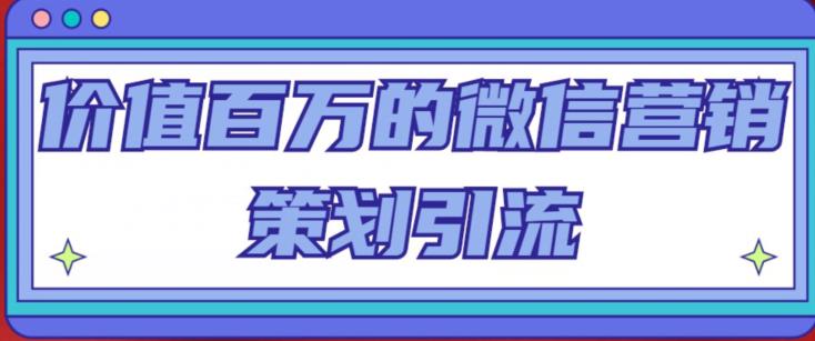 价值百万的微信营销策划引流系列课，每天引流100精准粉-八号资源库