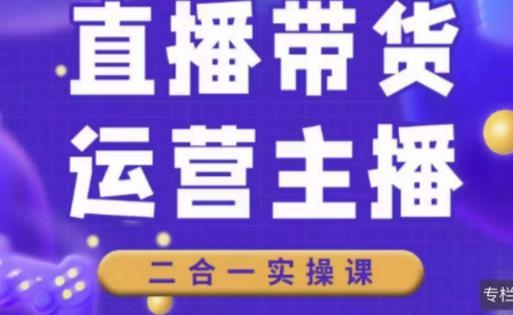 二占说直播·直播带货主播运营课程，主播运营二合一实操课-八号资源库