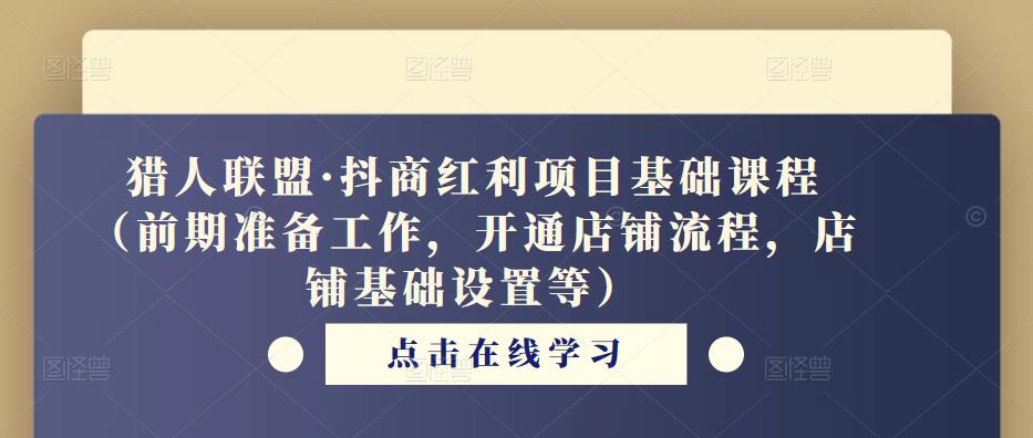 猎人联盟·抖商红利项目基础课程（前期准备工作，开通店铺流程，店铺基础设置等）-八号资源库