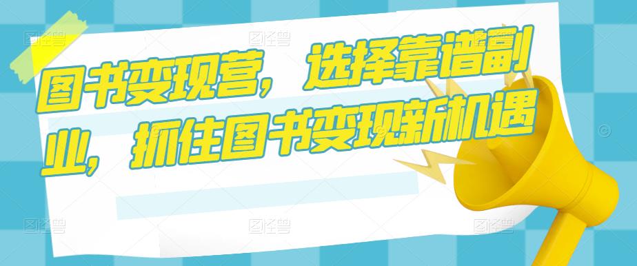 图书变现营，选择靠谱副业，抓住图书变现新机遇-八号资源库