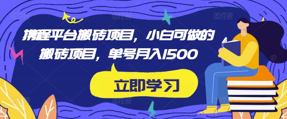 携程平台搬砖项目，小白可做的搬砖项目，单号月入1500-八号资源库