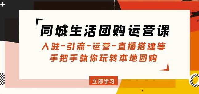 同城生活团购运营课：入驻-引流-运营-直播搭建等玩转本地团购-八号资源库