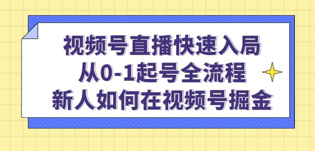 视频号直播快速入局：从0-1起号全流程，新人如何在视频号掘金-八号资源库