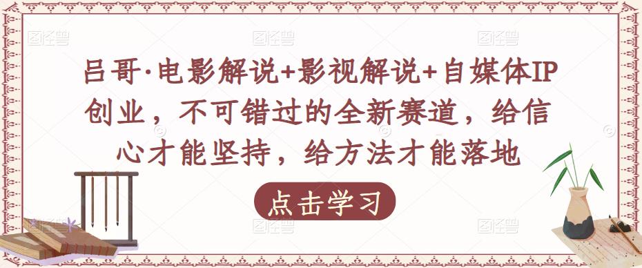 吕哥·电影解说+影视解说+自媒体IP创业，不可错过的全新赛道，给信心才能坚持，给方法才能落地-八号资源库