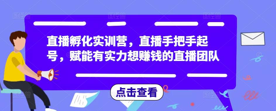 直播孵化实训营，直播手把手起号，赋能有实力想赚钱的直播团队-八号资源库