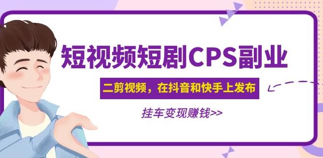 黄岛主·短视频短剧CPS副业项目：二剪视频在抖音和快手上发布，挂车变现-八号资源库
