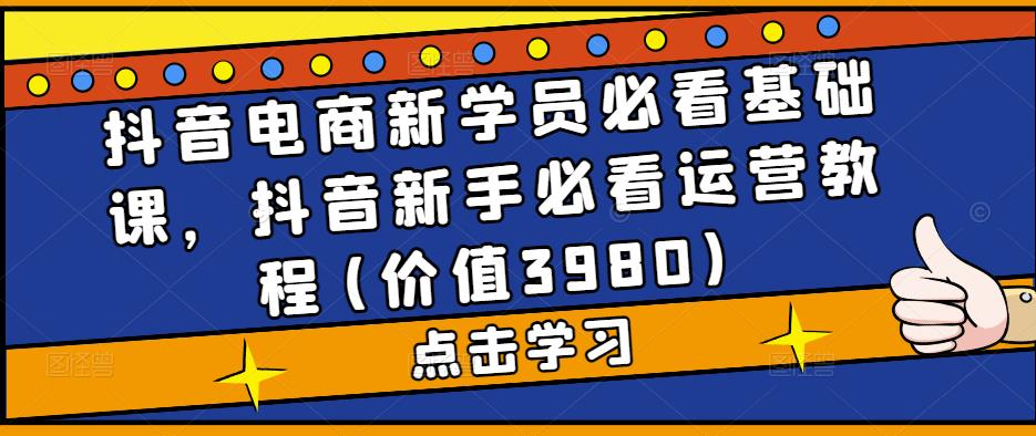 抖音电商新学员必看基础课，抖音新手必看运营教程(价值3980)-八号资源库