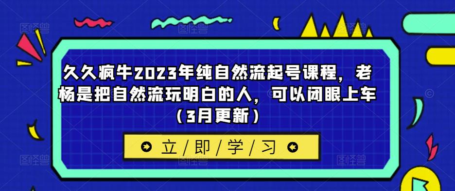 久久疯牛2023年纯自然流起号课程，老杨是把自然流玩明白的人，可以闭眼上车（3月更新）-八号资源库