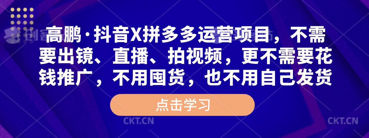 高鹏·抖音X拼多多运营项目，不需要出镜、直播、拍视频，不需要花钱推广，不用囤货，不用自己发货-八号资源库