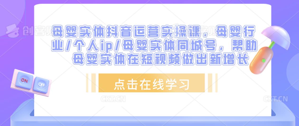 母婴实体抖音运营实操课，母婴行业/个人ip/母婴实体同城号，帮助母婴实体在短视频做出新增长-八号资源库