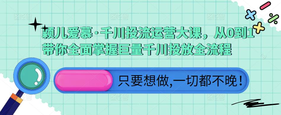 颖儿爱慕·千川投流运营大课，从0到1带你全面掌握巨量千川投放全流程-八号资源库