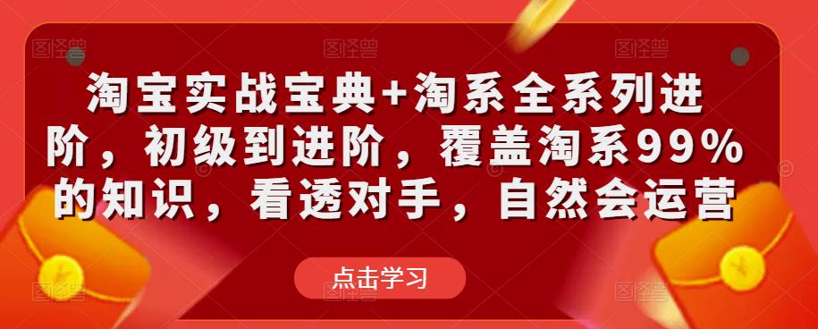 淘宝实战宝典+淘系全系列进阶，初级到进阶，覆盖淘系99%的知识，看透对手，自然会运营-八号资源库