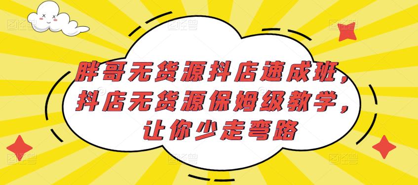 胖哥无货源抖店速成班，抖店无货源保姆级教学，让你少走弯路-八号资源库