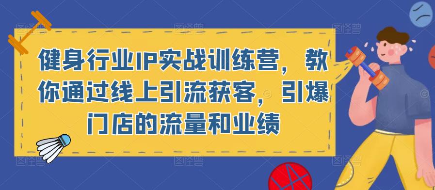 健身行业IP实战训练营，教你通过线上引流获客，引爆门店的流量和业绩-八号资源库
