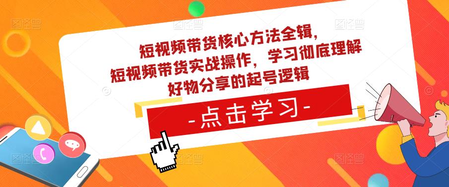 短视频带货核心方法全辑，​短视频带货实战操作，学习彻底理解好物分享的起号逻辑-八号资源库