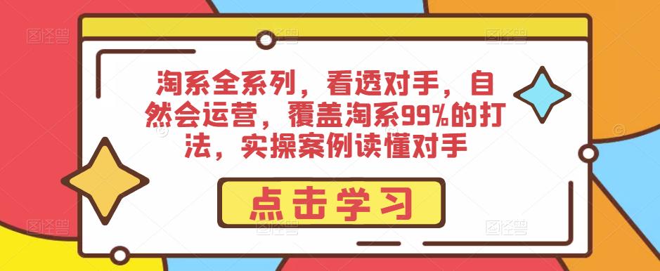 淘系全系列，看透对手，自然会运营，覆盖淘系99%的打法，实操案例读懂对手-八号资源库