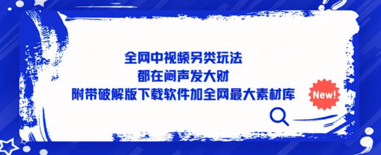 全网中视频另类玩法，都在闷声发大财，附带破解版下载软件加全网最大素材库-八号资源库