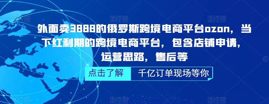 外面卖3888的俄罗斯跨境电商平台ozon运营，当下红利期的跨境电商平台，包含店铺申请，运营思路，售后等-八号资源库