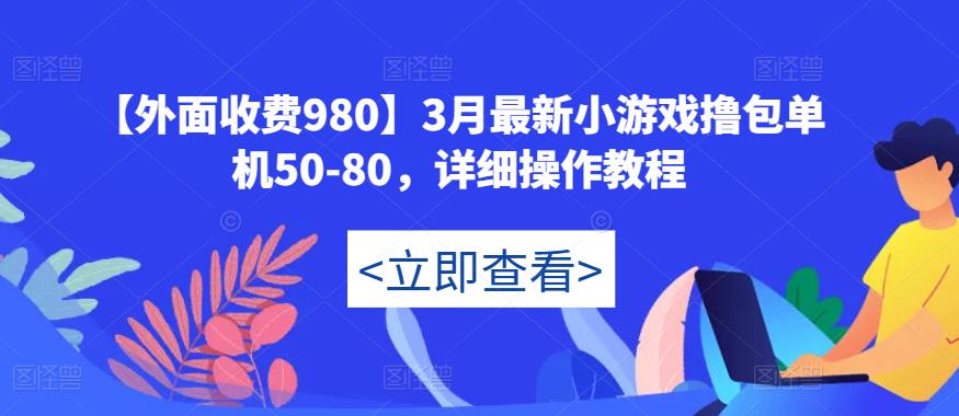 【外面收费980】3月最新小游戏撸包单机50-80，详细操作教程-八号资源库