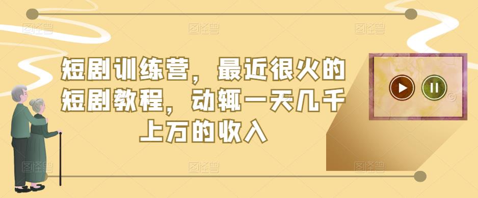短剧训练营，最近很火的短剧教程，动辄一天几千上万的收入-八号资源库
