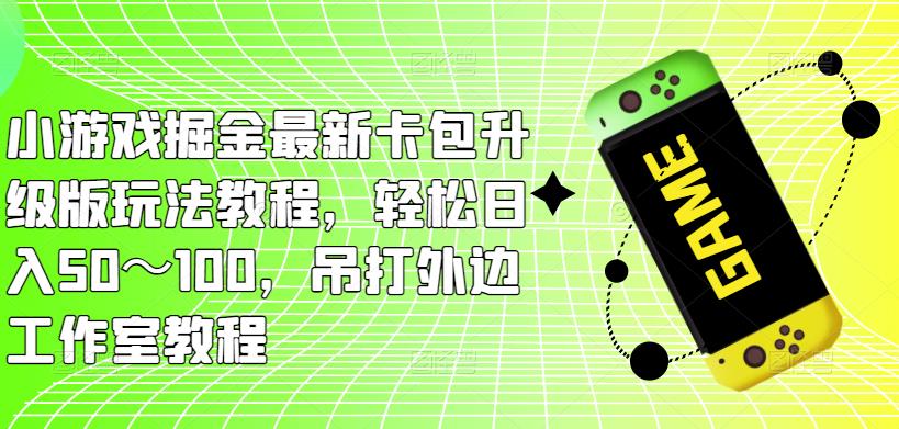 小游戏掘金最新卡包升级版玩法教程，轻松日入50～100，吊打外边工作室教程-八号资源库