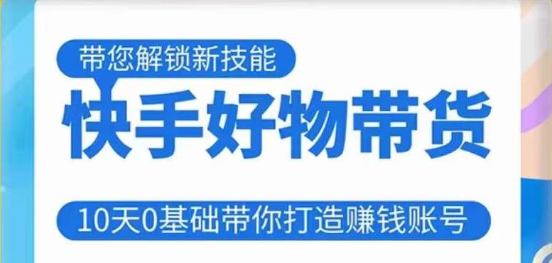 快手好物带货课程，10天0基础带你打造赚钱的快手账号，不需要粉丝，不直播，不投资，不囤货，不售后-八号资源库