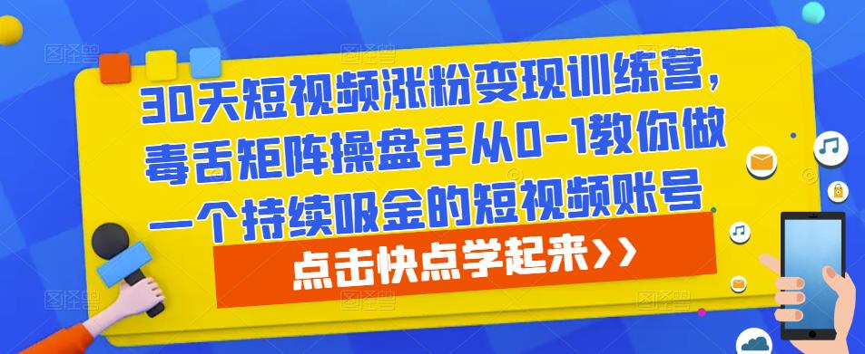 30天短视频涨粉变现训练营，毒舌矩阵操盘手从0-1教你做一个持续吸金的短视频账号-八号资源库
