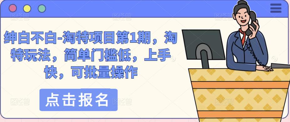 绅白不白-淘特项目第1期，淘特玩法，简单门槛低，上手快，可批量操作-八号资源库