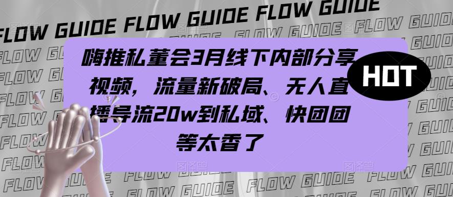 嗨推私董会3月线下内部分享视频，流量新破局、无人直播导流20w到私域、快团团等太香了-八号资源库